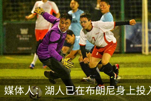 媒体人：湖人已在布朗尼身上投入颇多 或将优先裁掉克内克特